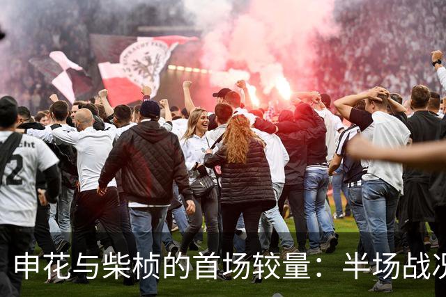 申花与柴桢的首场较量：半场战况剖析